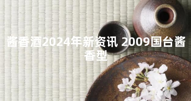 酱香酒2024年新资讯 2009国台酱香型